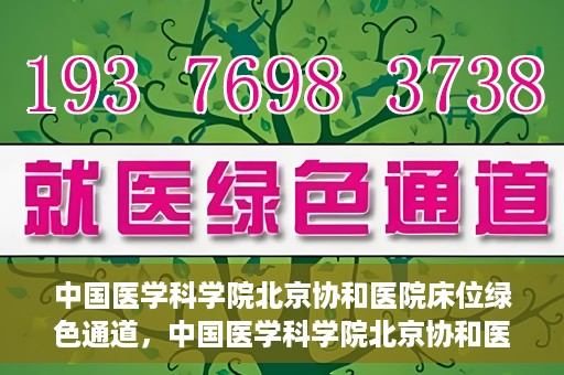 中国医学科学院北京协和医院床位绿色通道，中国医学科学院北京协和医院床位绿色通道，健康守护的快捷通道