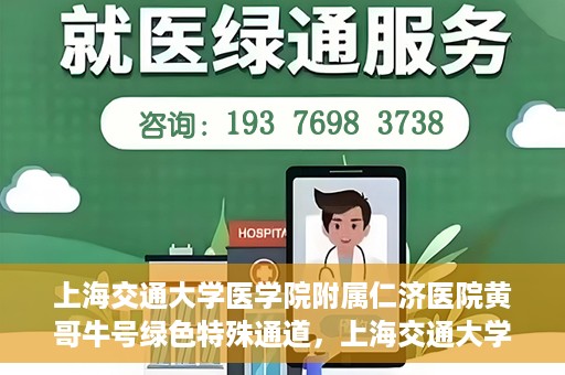 上海交通大学医学院附属仁济医院黄哥牛号绿色特殊通道，上海交通大学医学院附属仁济医院绿色特殊通道，黄哥牛号启动
