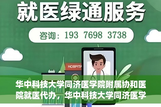 华中科技大学同济医学院附属协和医院就医代办，华中科技大学同济医学院附属协和医院就医代办服务详解