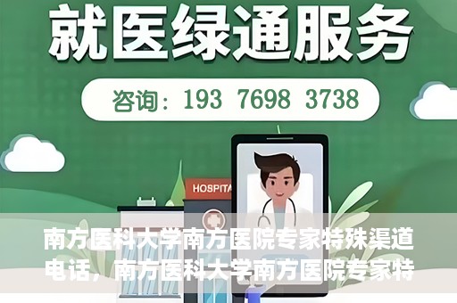 南方医科大学南方医院专家特殊渠道电话，南方医科大学南方医院专家特殊渠道电话专线详解