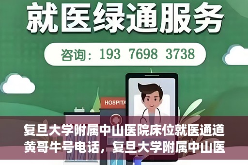 复旦大学附属中山医院床位就医通道黄哥牛号电话，复旦大学附属中山医院床位就医通道黄哥牛号电话详解，一站式解决就医难题的权威渠道揭秘