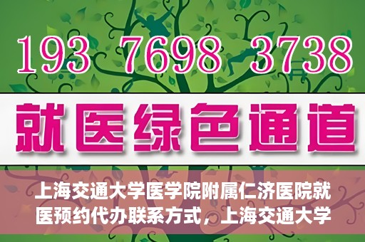上海交通大学医学院附属仁济医院就医预约代办联系方式，上海交通大学医学院附属仁济医院就医预约代办服务指南，联系方式详解