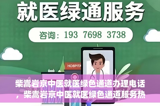 柴嵩岩京中医就医绿色通道办理电话，柴嵩岩京中医就医绿色通道服务热线电话