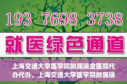 上海交通大学医学院附属瑞金医院代办代办，上海交通大学医学院附属瑞金医院代办服务详解