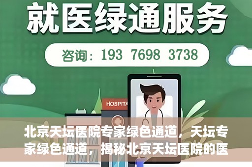 北京天坛医院专家绿色通道，天坛专家绿色通道，揭秘北京天坛医院的医疗专家服务通道