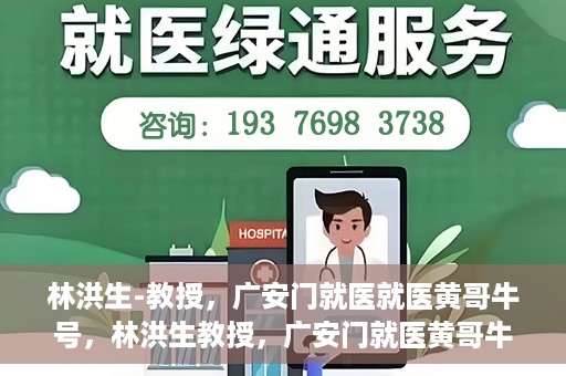 林洪生-教授，广安门就医就医黄哥牛号，林洪生教授，广安门就医黄哥牛号的探索与实践