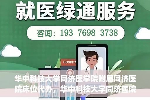 华中科技大学同济医学院附属同济医院床位代办，华中科技大学同济医院床位代办服务详解
