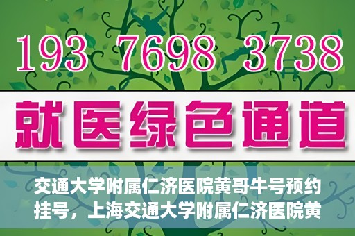 交通大学附属仁济医院黄哥牛号预约挂号，上海交通大学附属仁济医院黄哥牛号预约挂号攻略