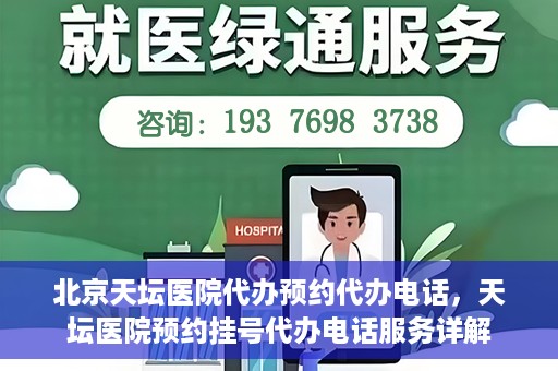 北京天坛医院代办预约代办电话，天坛医院预约挂号代办电话服务详解