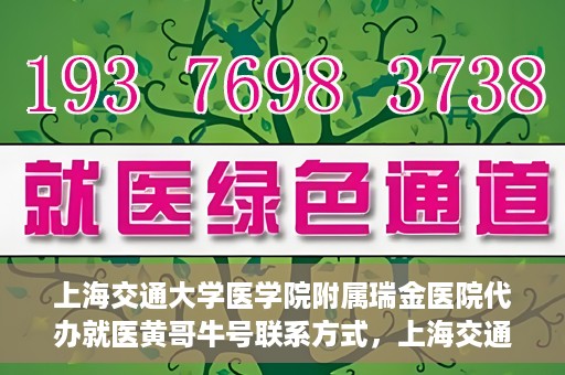 上海交通大学医学院附属瑞金医院代办就医黄哥牛号联系方式，上海交通大学瑞金医院黄哥牛号就医代办服务联系方式解析