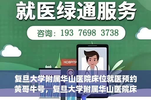 复旦大学附属华山医院床位就医预约黄哥牛号，复旦大学附属华山医院床位预约攻略，黄哥牛号就医新体验