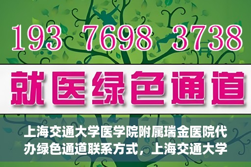 上海交通大学医学院附属瑞金医院代办绿色通道联系方式，上海交通大学瑞金医院绿色通道代办联系方式揭秘