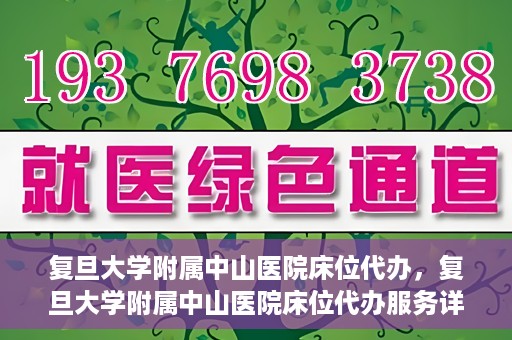 复旦大学附属中山医院床位代办，复旦大学附属中山医院床位代办服务详解