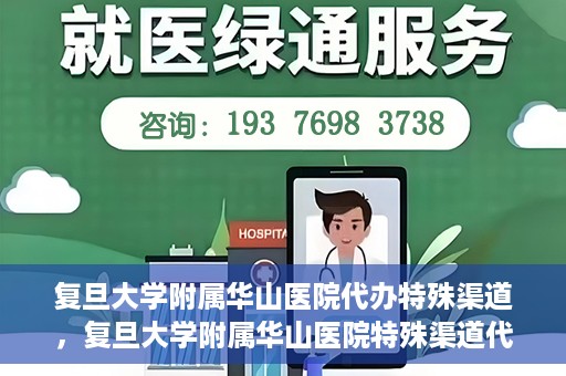 复旦大学附属华山医院代办特殊渠道，复旦大学附属华山医院特殊渠道代办服务解析