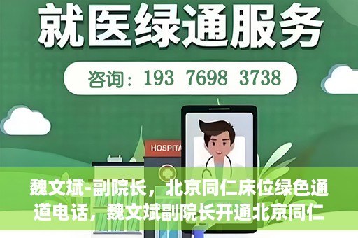 魏文斌-副院长，北京同仁床位绿色通道电话，魏文斌副院长开通北京同仁床位绿色通道专线电话