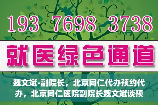魏文斌-副院长，北京同仁代办预约代办，北京同仁医院副院长魏文斌谈预约代办服务