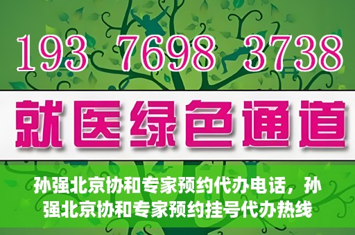 孙强北京协和专家预约代办电话，孙强北京协和专家预约挂号代办热线
