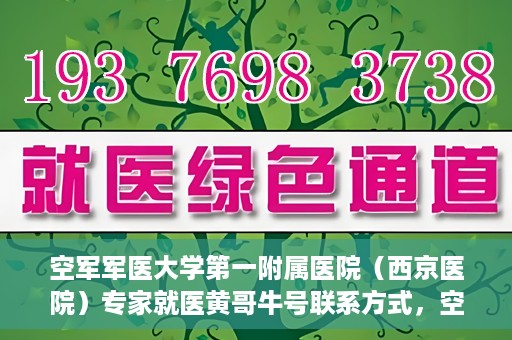 空军军医大学第一附属医院（西京医院）专家就医黄哥牛号联系方式，空军军医大学第一附属医院黄哥牛专家就医联系方式解析