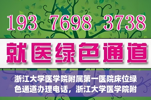 浙江大学医学院附属第一医院床位绿色通道办理电话，浙江大学医学院附属第一医院床位绿色通道咨询热线