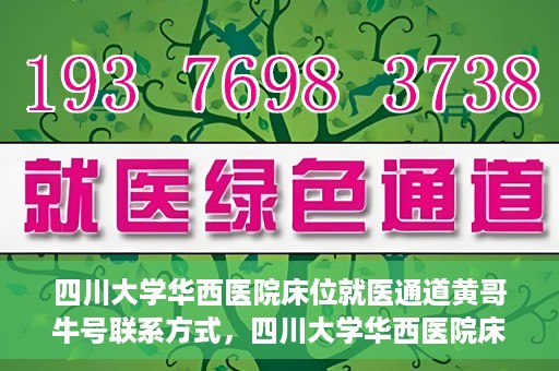 四川大学华西医院床位就医通道黄哥牛号联系方式，四川大学华西医院床位就医通道，黄哥牛号联系方式全解析