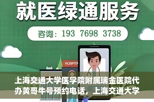 上海交通大学医学院附属瑞金医院代办黄哥牛号预约电话，上海交通大学医学院附属瑞金医院黄哥牛号预约电话代办服务解析