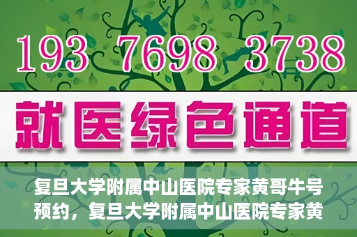 复旦大学附属中山医院专家黄哥牛号预约，复旦大学附属中山医院专家黄哥牛预约挂号攻略