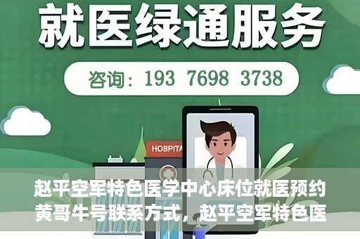 赵平空军特色医学中心床位就医预约黄哥牛号联系方式，赵平空军特色医学中心床位预约指南，黄哥牛号联系方式全解析