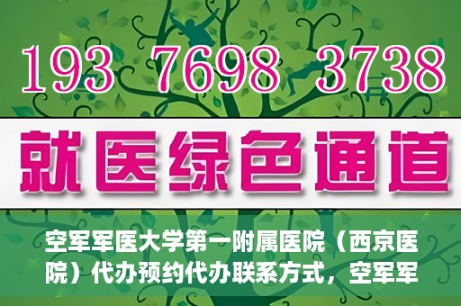 空军军医大学第一附属医院（西京医院）代办预约代办联系方式，空军军医大学第一附属医院（西京医院）预约代办联系方式详解