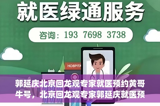 郭延庆北京回龙观专家就医预约黄哥牛号，北京回龙观专家郭延庆就医预约攻略，黄哥牛号助您轻松预约专家号