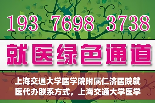 上海交通大学医学院附属仁济医院就医代办联系方式，上海交通大学医学院附属仁济医院就医代办服务联系方式详解