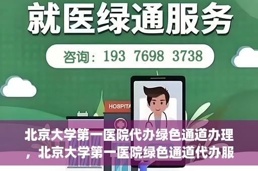 北京大学第一医院代办绿色通道办理，北京大学第一医院绿色通道代办服务详解