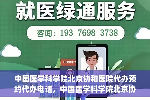 中国医学科学院北京协和医院代办预约代办电话，中国医学科学院北京协和医院预约挂号代办电话详解