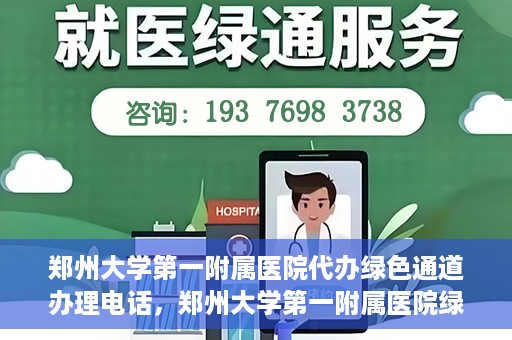 郑州大学第一附属医院代办绿色通道办理电话，郑州大学第一附属医院绿色通道办理电话及代办服务详解