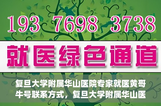 复旦大学附属华山医院专家就医黄哥牛号联系方式，复旦大学附属华山医院专家黄哥牛号联系方式解析
