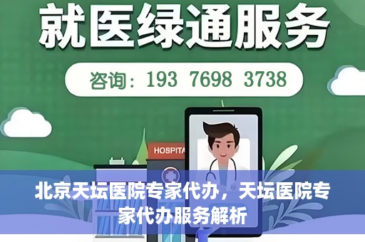 北京天坛医院专家代办，天坛医院专家代办服务解析