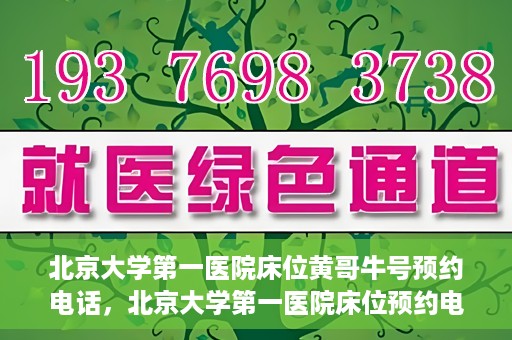 北京大学第一医院床位黄哥牛号预约电话，北京大学第一医院床位预约电话及黄哥牛号预约攻略
