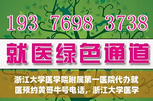 浙江大学医学院附属第一医院代办就医预约黄哥牛号电话，浙江大学医学院附属第一医院就医预约代办服务，黄哥牛号预约电话详解
