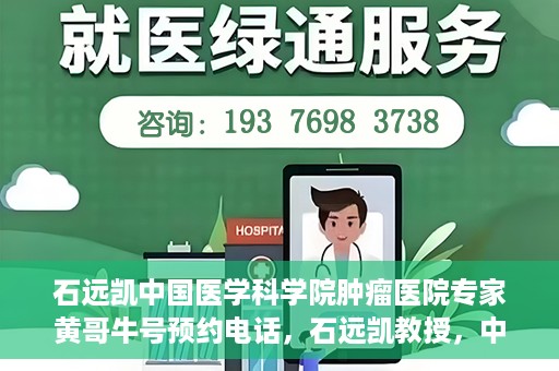 石远凯中国医学科学院肿瘤医院专家黄哥牛号预约电话，石远凯教授，中国医学科学院肿瘤医院专家挂号预约攻略及黄哥牛号联系电话揭秘