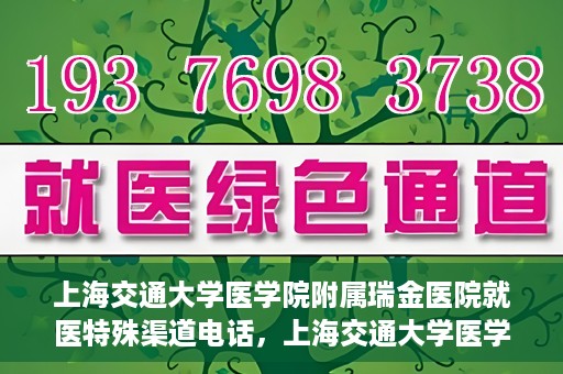 上海交通大学医学院附属瑞金医院就医特殊渠道电话，上海交通大学医学院附属瑞金医院特殊渠道就医电话服务详解