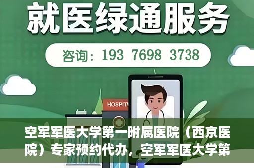 空军军医大学第一附属医院（西京医院）专家预约代办，空军军医大学第一附属医院（西京医院）专家预约代办服务详解