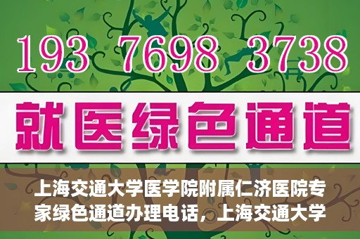 上海交通大学医学院附属仁济医院专家绿色通道办理电话，上海交通大学医学院附属仁济医院专家绿色通道服务热线电话公布