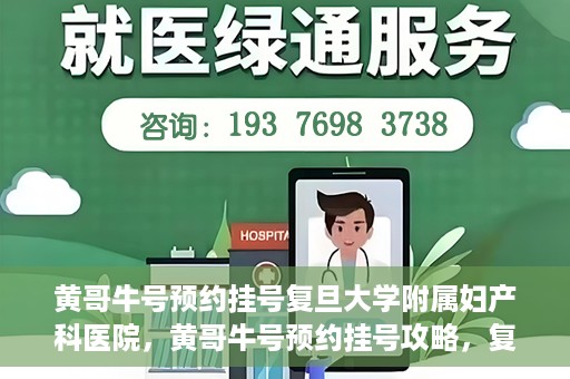 黄哥牛号预约挂号复旦大学附属妇产科医院，黄哥牛号预约挂号攻略，复旦大学附属妇产科医院就医指南