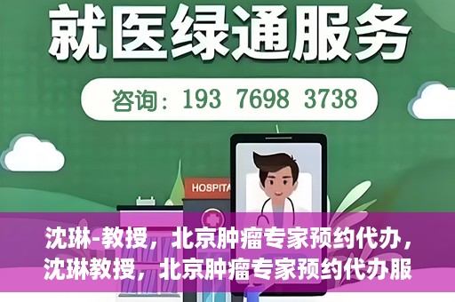 沈琳-教授，北京肿瘤专家预约代办，沈琳教授，北京肿瘤专家预约代办服务解析
