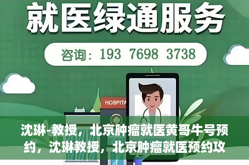 沈琳-教授，北京肿瘤就医黄哥牛号预约，沈琳教授，北京肿瘤就医预约攻略——黄哥牛号解读