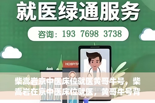 柴嵩岩京中医床位就医黄哥牛号，柴嵩岩在京中医床位就医，黄哥牛号背后的故事
