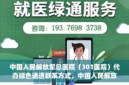 中国人民解放军总医院（301医院）代办绿色通道联系方式，中国人民解放军总医院（301医院）绿色通道代办联系方式揭秘