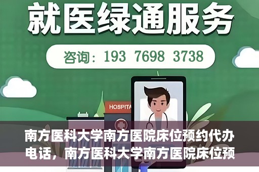 南方医科大学南方医院床位预约代办电话，南方医科大学南方医院床位预约代办服务热线