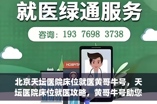 北京天坛医院床位就医黄哥牛号，天坛医院床位就医攻略，黄哥牛号助您轻松挂号就医