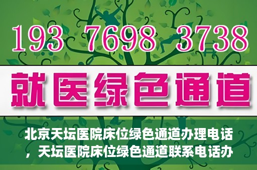北京天坛医院床位绿色通道办理电话，天坛医院床位绿色通道联系电话办理指南