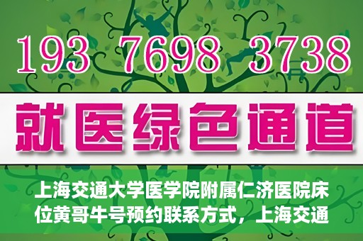 上海交通大学医学院附属仁济医院床位黄哥牛号预约联系方式，上海交通大学医学院附属仁济医院床位预约联系方式及黄哥牛号预约指南